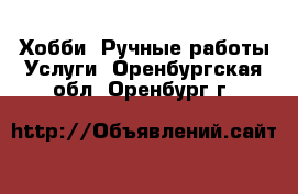 Хобби. Ручные работы Услуги. Оренбургская обл.,Оренбург г.